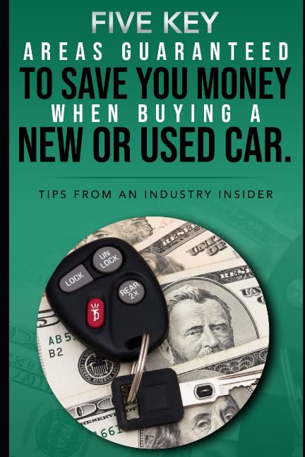 FIVE KEY AREAS GUARANTEED TO SAVE YOU MONEY WHEN BUYING A NEW OR USED CAR: Tips from an Industry Insider