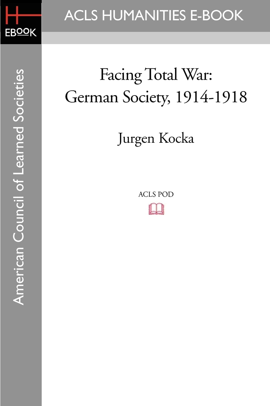 Facing Total War: German Society, 1914-1918 (ACLS History E-Book Project)