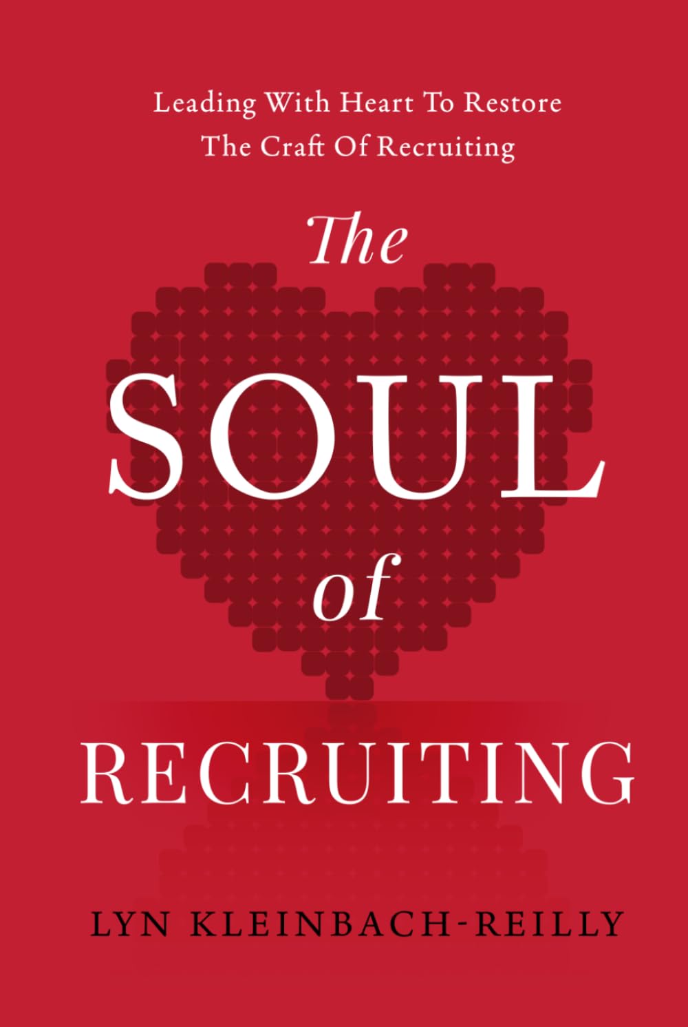 The SOUL of Recruiting: Leading with Heart to Restore the Craft of Recruiting