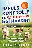  Impulskontrolle und Frustrationstoleranz für Hunde: Durch einfache Übungen und artgerechte Methoden zu einem glücklichen und gelassenen Hund.