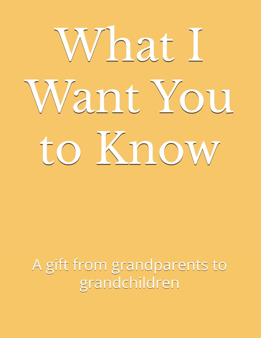 What I Want You to Know: A gift from grandparents to grandchildren