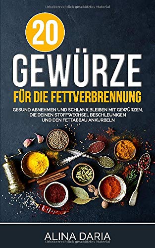 20 Gewürze für die Fettverbrennung: Gesund abnehmen und schlank bleiben mit Gewürzen, die deinen 20 Gewürze für die Fettverbrennung: Gesund abnehmen und schlank bleiben mit Gewürzen, die deinen