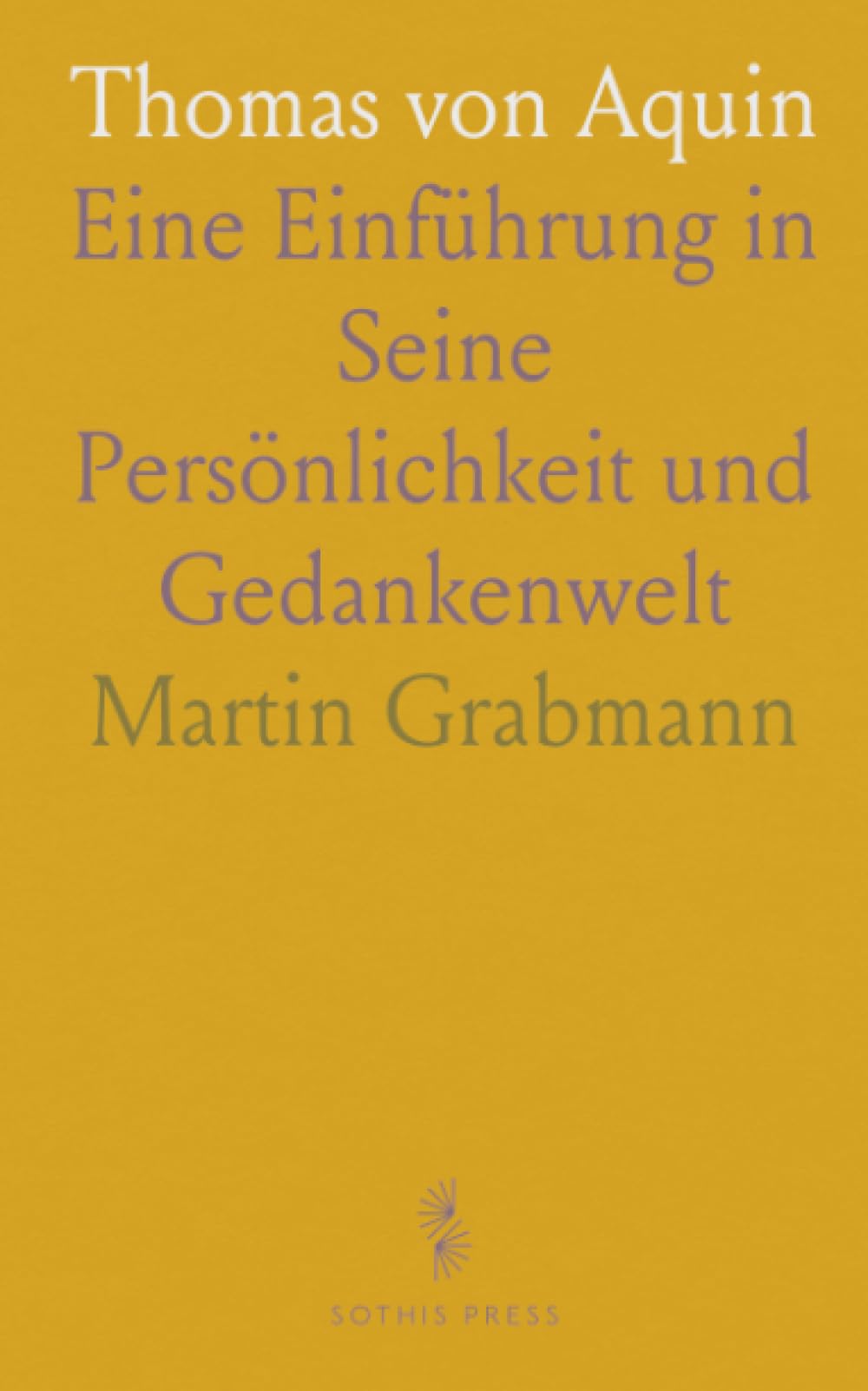 Thomas von Aquin: Eine Einführung in Seine Persönlichkeit und Gedankenwelt