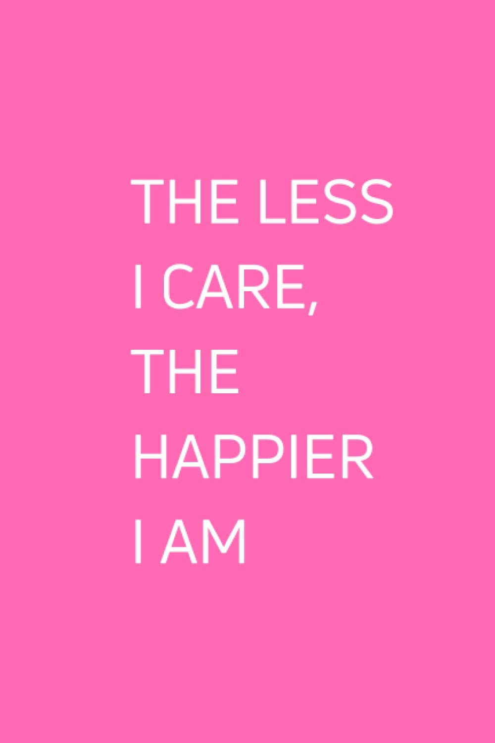 The Less I Care, The Happier I Am: Blank Lined Notebook. White Elephant Gift Ideas Under Gifts for Co-workers, Funny, Sarcastic, Snarky, Gag for Men, Women. Journal Memo Jotter. Pink Cover