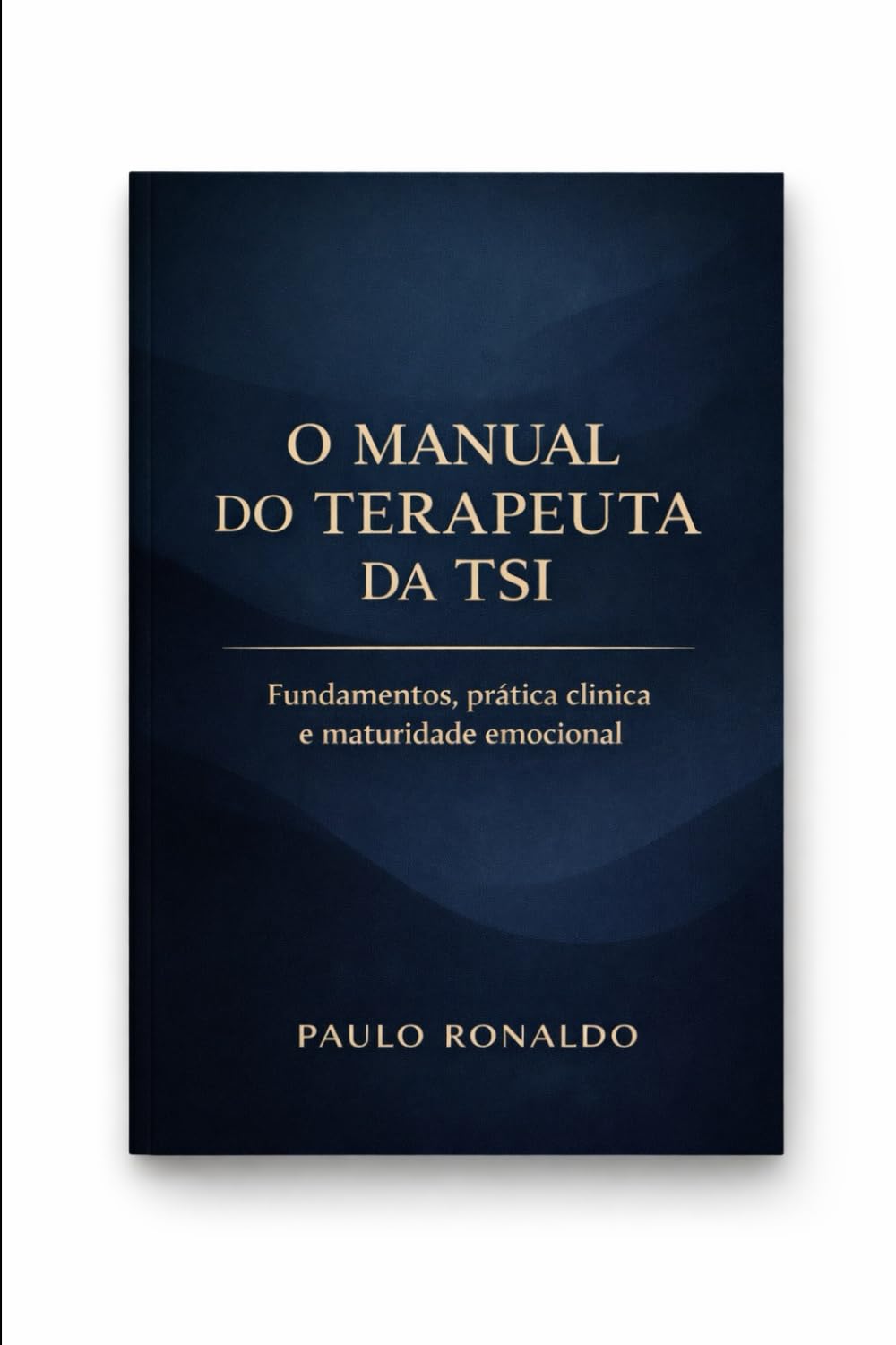 O MANUAL DO TERAPEUTA DA TSI: Fundamentos, prática clínica, postura ética e maturidade emocional na Terapia do Sentido Integrado (Psicologia)