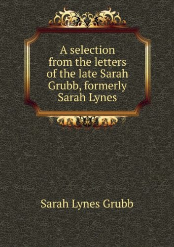 A selection from the letters of the late Sarah Grubb, formerly Sarah