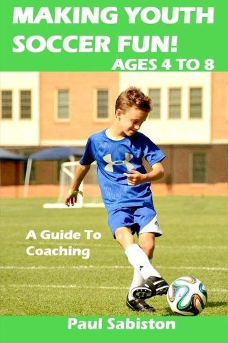 Making Youth Soccer Fun! Ages 4 to 8: A Guide to Coaching (Volume 1)