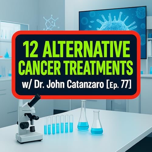 12 Alternative Cancer Treatments: A Doctor Breaks Them Down w/ Dr. John Catanzaro [Ep. 77]