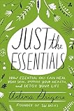 Just the Essentials: How Essential Oils Can Heal Your Skin, Improve Your Health, and Detox Your Life