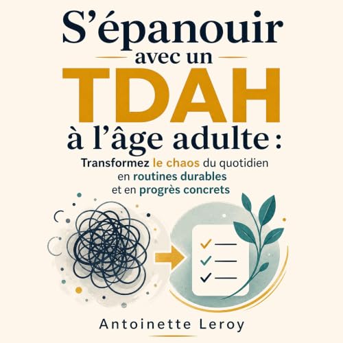 『S&rsquo;&eacute;panouir avec un TDAH &agrave; l&rsquo;&acirc;ge adulte : Transformez le chaos du quotidien en routines durab