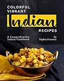 Colorful Vibrant Indian Recipes: A Comprehensive Indian Cookbook