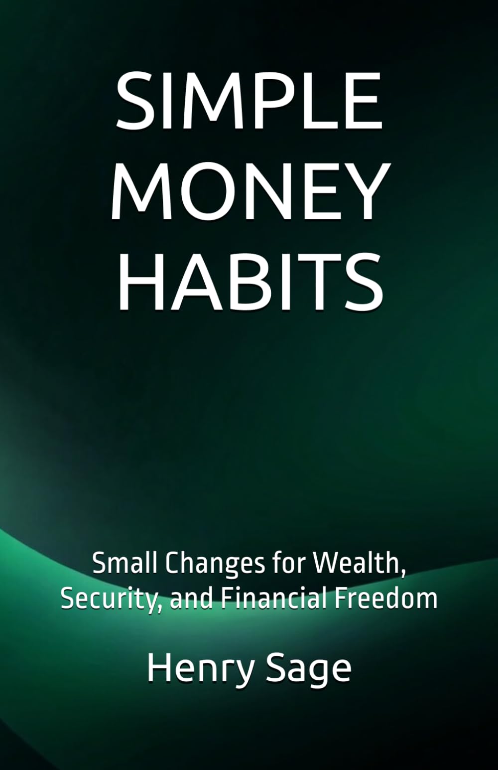 SIMPLE MONEY HABITS: Small Changes for Wealth, Security, and Financial Freedom (Simple Habits for Big Results)