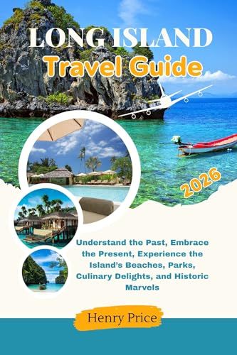LONG ISLAND TRAVEL GUIDE 2026: Understand the Past, Embrace the Present, Experience the Island's Beaches, Parks, Culinary Delights and Historic Marvels