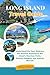 LONG ISLAND TRAVEL GUIDE 2026: Understand the Past, Embrace the Present, Experience the Island's Beaches, Parks, Culinary Delights and Historic Marvels