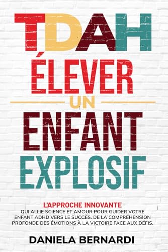 TDAH, Élever un Enfant Explosif: De la compréhension profonde des émotions à la victoire face aux défis. L'approche innovante qui allie science et amour pour guider votre enfant TDAH vers le succès.