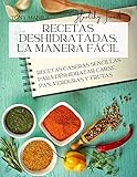  Recetas Deshidratadas, La Manera Fácil: Recetas Caseras Sencillas Para Deshidratar Carne, Pan, Verduras Y Frutas (Alimentos y recetas deshidratadas nº 1)