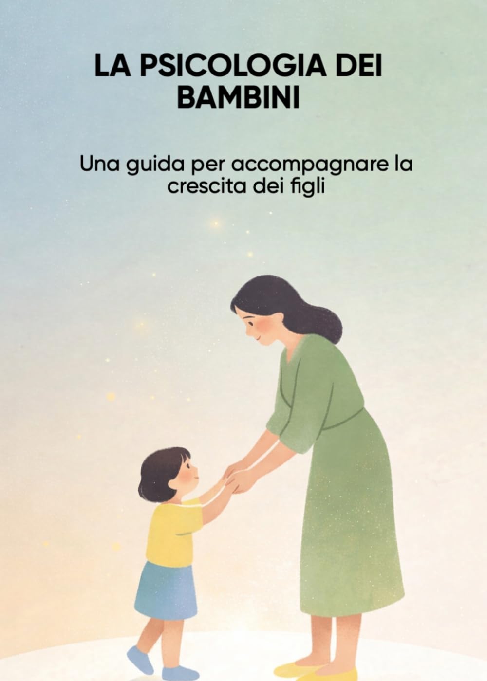 LA PSICOLOGIA DEI BAMBINI: Una guida per accompagnare la crescita dei figli