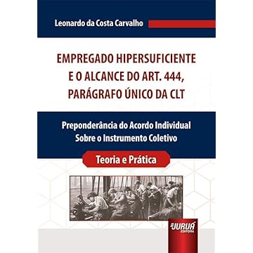 Capa do livro Empregado Hipersuficiente e o Alcance do Art. 444, Parágrafo Único da CLT - Preponderância do Acordo Individual Sobre o Instrumento Coletivo - Teoria e Prática