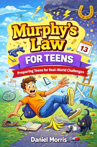 Murphy's Law for Teens: Turn Mistakes Into Wins—Packed with 100+ Real-Life Scenarios and Smart Thinking Exercises to Strengthen Your Brain, Outsmart the Drama, and Build Unshakable Confidence.