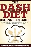 Dash Diet: The Dash Diet Beginner's Guide, Complete Guide To Losing Weight With Healthy And Delicious Dash Diet Recipes!