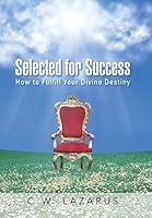 Selected for Success: How to Fulfill Your Divine Destiny 1482807173 Book Cover