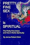 Pretty Fine Sex is Spiritual: The Pretty Fine Sexual Union... How it all Works Spiritually