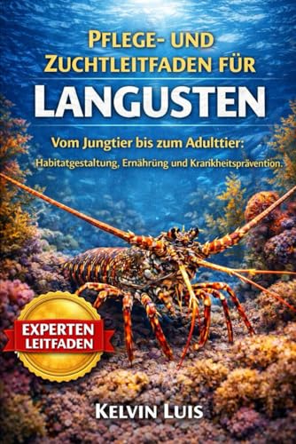 PFLEGE- UND ZUCHTLEITFADEN FUeR LANGUSTEN: Vom Jungtier bis zum Adulttier: Habitatgestaltung, Ernaehrung und Krankheitspraeventi