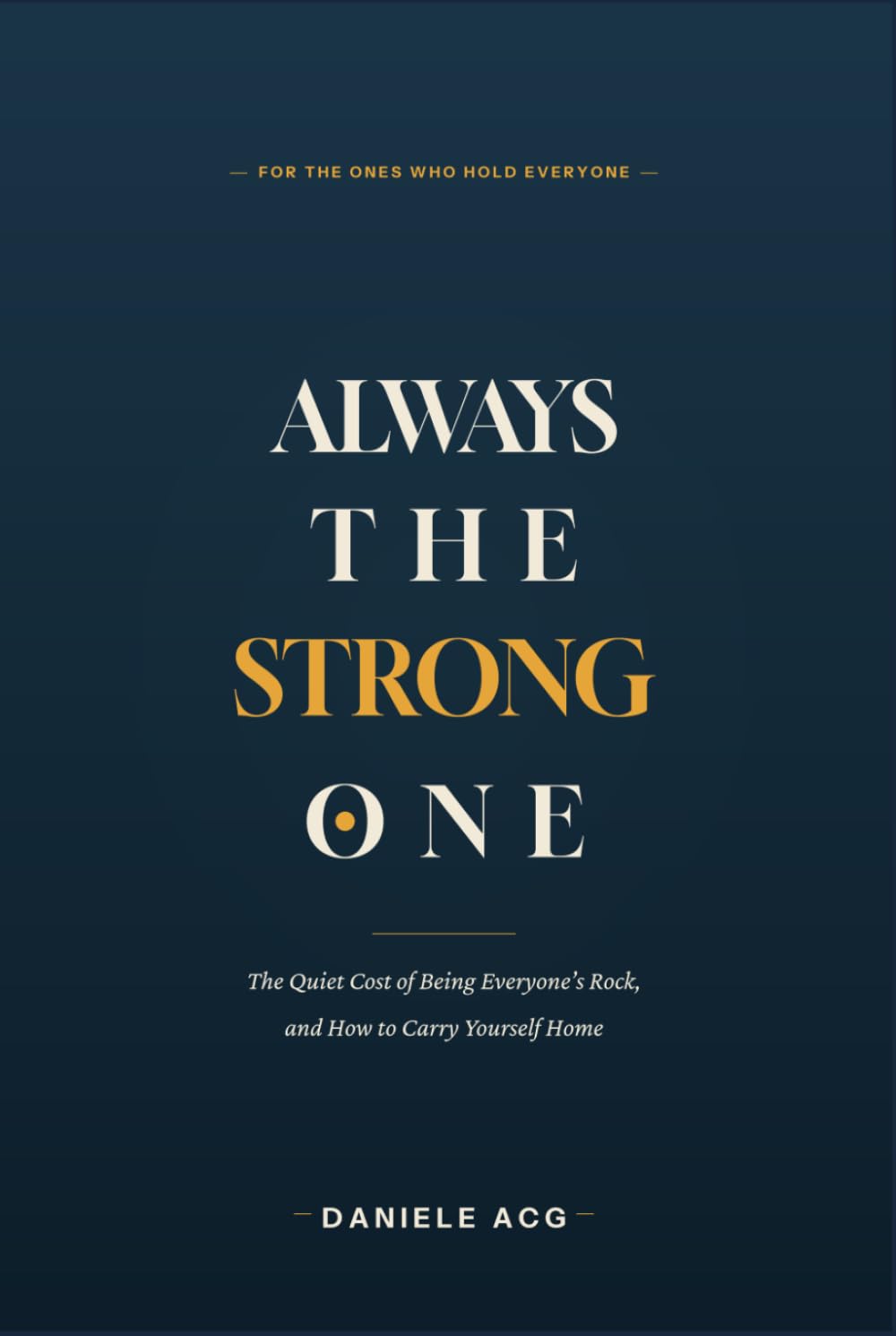 ALWAYS THE STRONG ONE: The Quiet Cost of Being Everyone’s Rock and How to Carry Yourself Home