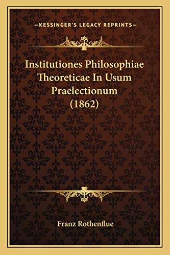 Institutiones Philosophiae Theoreticae In Usum Praelectionum (1862) (Latin Edition)