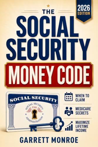 The Social Security Money Code: How to Choose the Right Time to Claim, Avoid Costly Medicare &amp; Tax Mistakes + Maximize Every Dollar of Retirement Income You’ve Earned