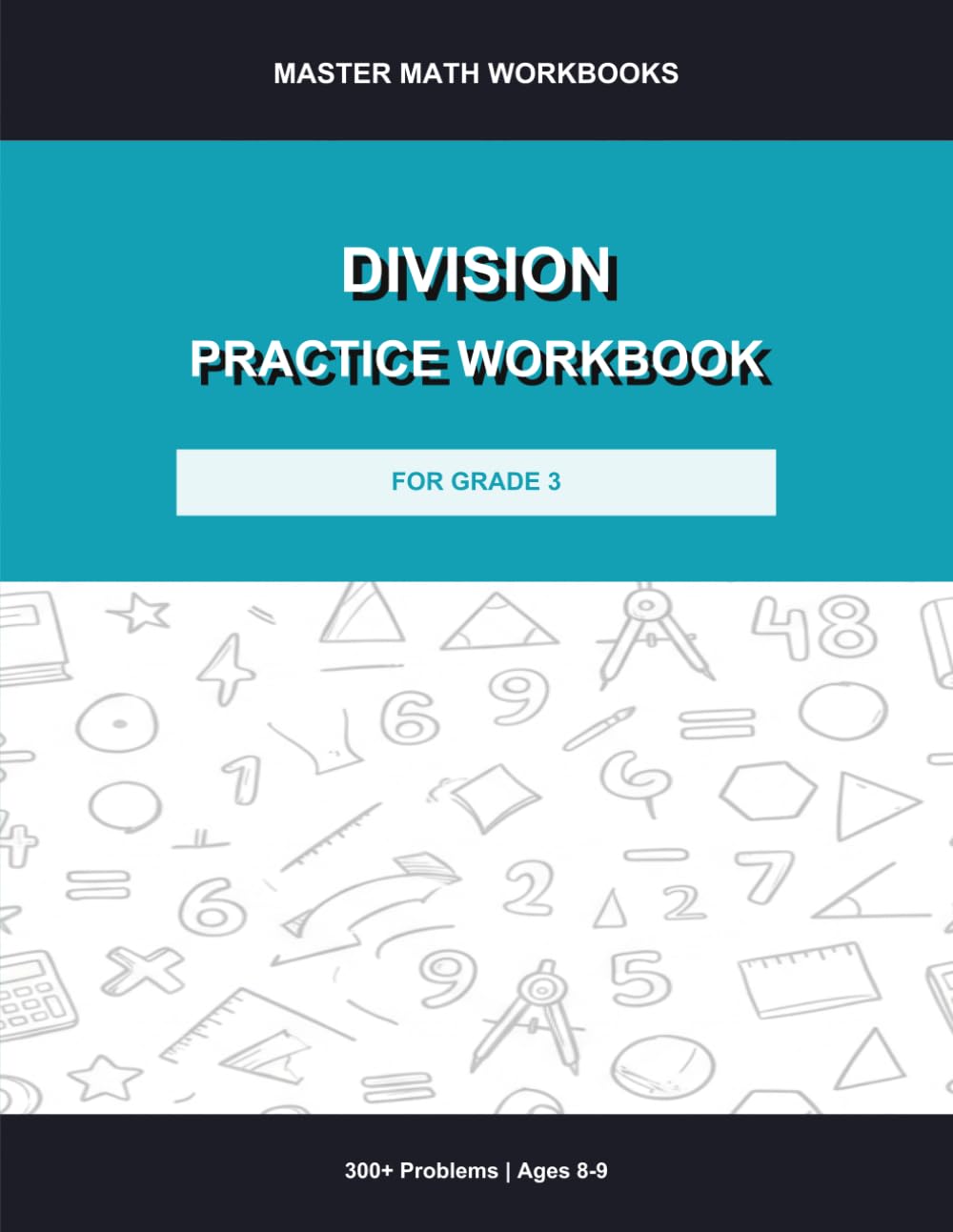 Division Practice Workbook for Grade 3: 300+ Problems with Answer Key: Division Drills, Timed Exercises, Fill-in-the-Blank and Word Problems for Kids Ages 8-9 (Master Math Workbooks)