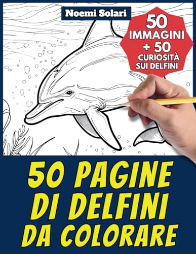 50 pagine di delfini da colorare per bambini e adulti: +50 curiosità scientifiche sui delfini....