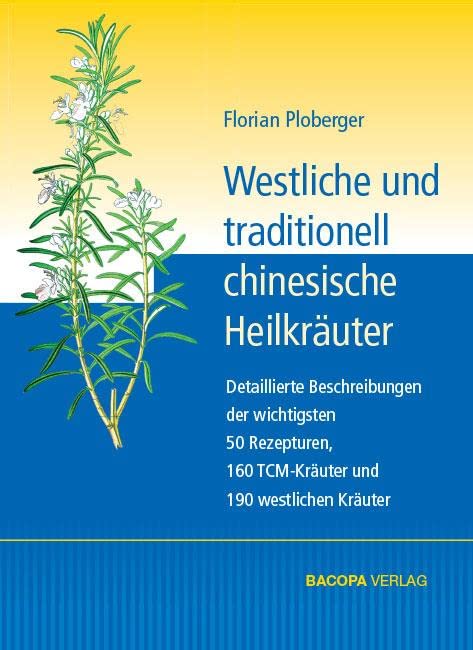Westliche und traditionell chinesische Heilkräuter: Detaillierte Beschreibungen der wichtigsten 50 Rezepturen, 160 TCM Kräuter und 190 westlichen Kräuter