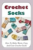 Crochet Socks: How To Make Warm, Cozy, And Cute Crochet Socks (English Edition)