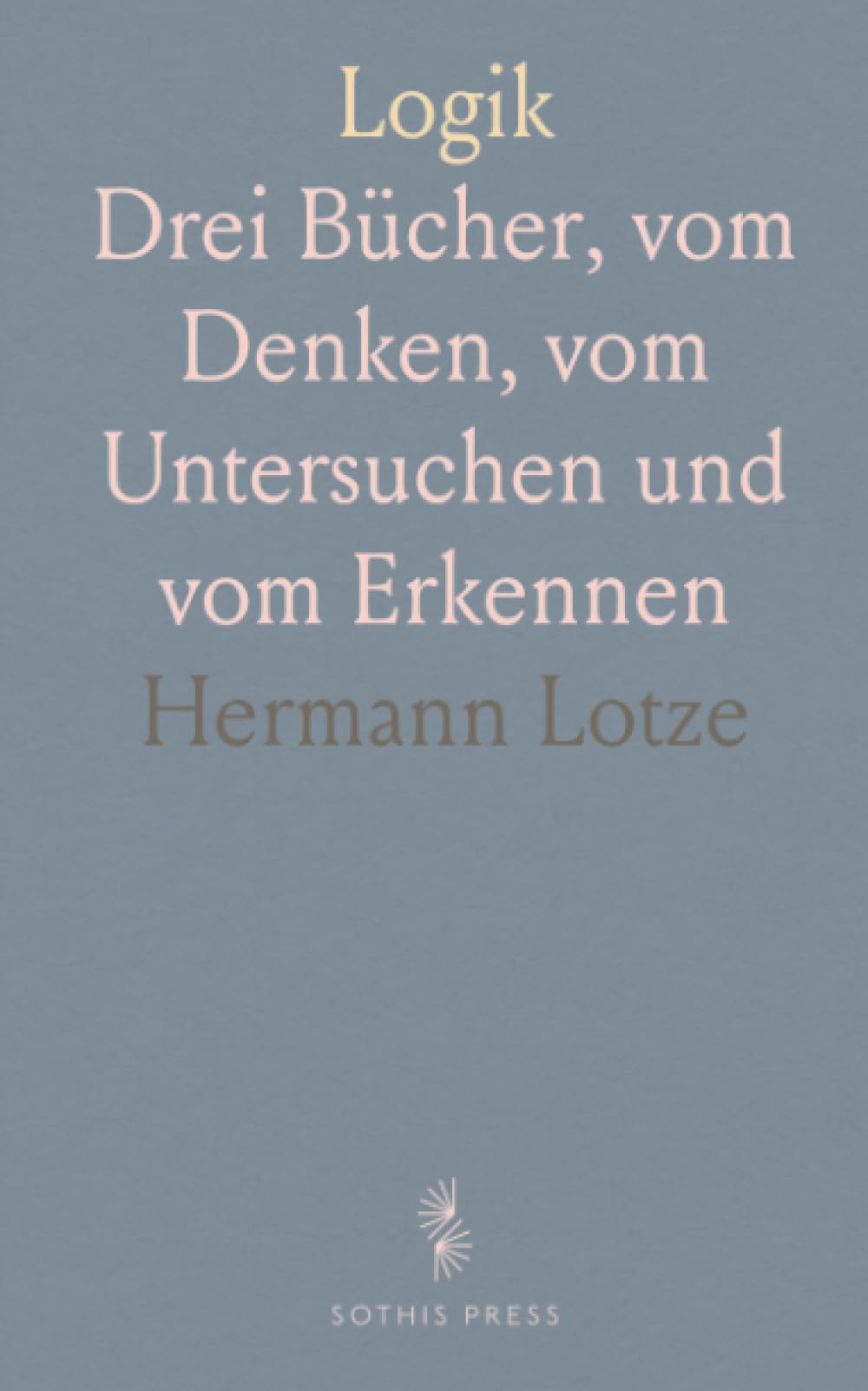 Logik: Drei Bücher, vom Denken, vom Untersuchen und vom Erkennen