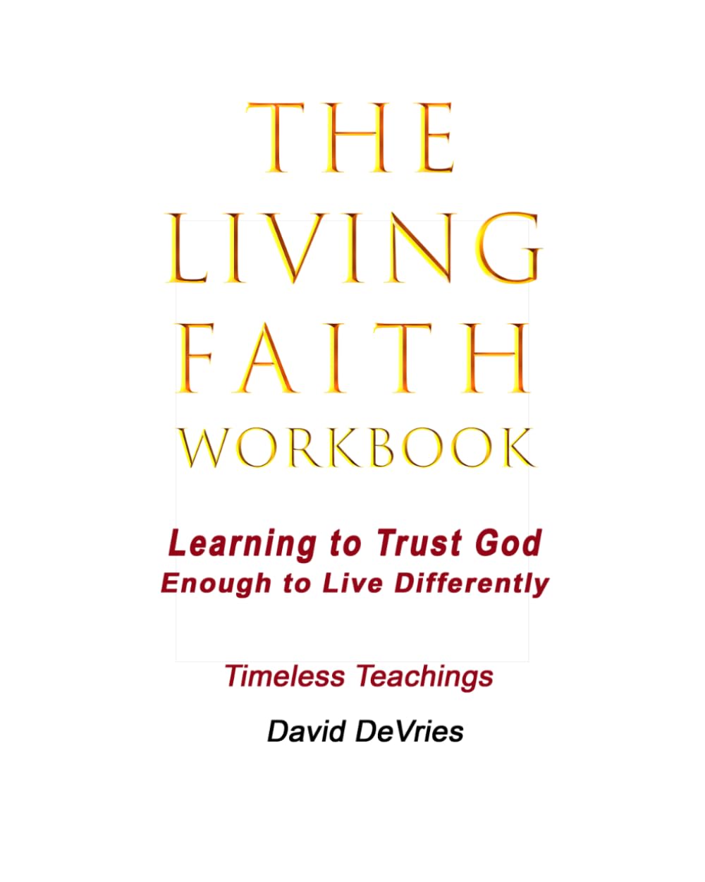 The Living Faith Workbook: Learning to Trust God Enough to Live Differently (Timeless Teachings)