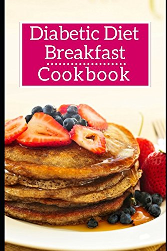 Diabetic Diet Breakfast Cookbook: Healthy Diabetic Friendly Breakfast And Brunch Recipes (Diabetic Diet Cookbook)