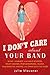 I Don't Care About Your Band: What I Learned from Indie Rockers, Trust Funders, Pornographers, Felons, Faux-Se nsitive Hipsters, and Other Guys I've Dated