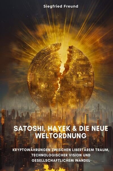 Satoshi, Hayek & die neue Weltordnung: Kryptowährungen zwischen libertärem Traum, technologischer Vision und gesellschaftlichem Wandel