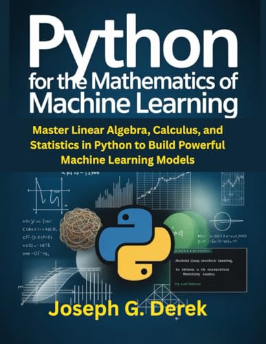 Python for the Mathematics of Machine Learning: Master Linear Algebra, Calculus, and Statistics in Python to Build Powerful Machine Learning Models ... how to learn python programming language)