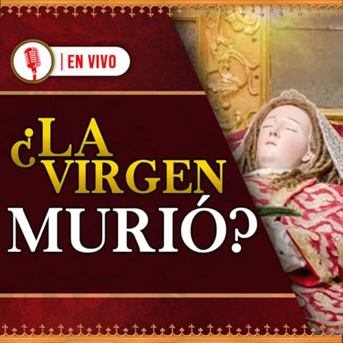 ¿La Virgen murió antes de la Asunción? 97° Podcast en VIVO