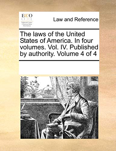 The laws of the United States of America. In four volumes. Vol. IV. Published by authority. Volume 4 of 4