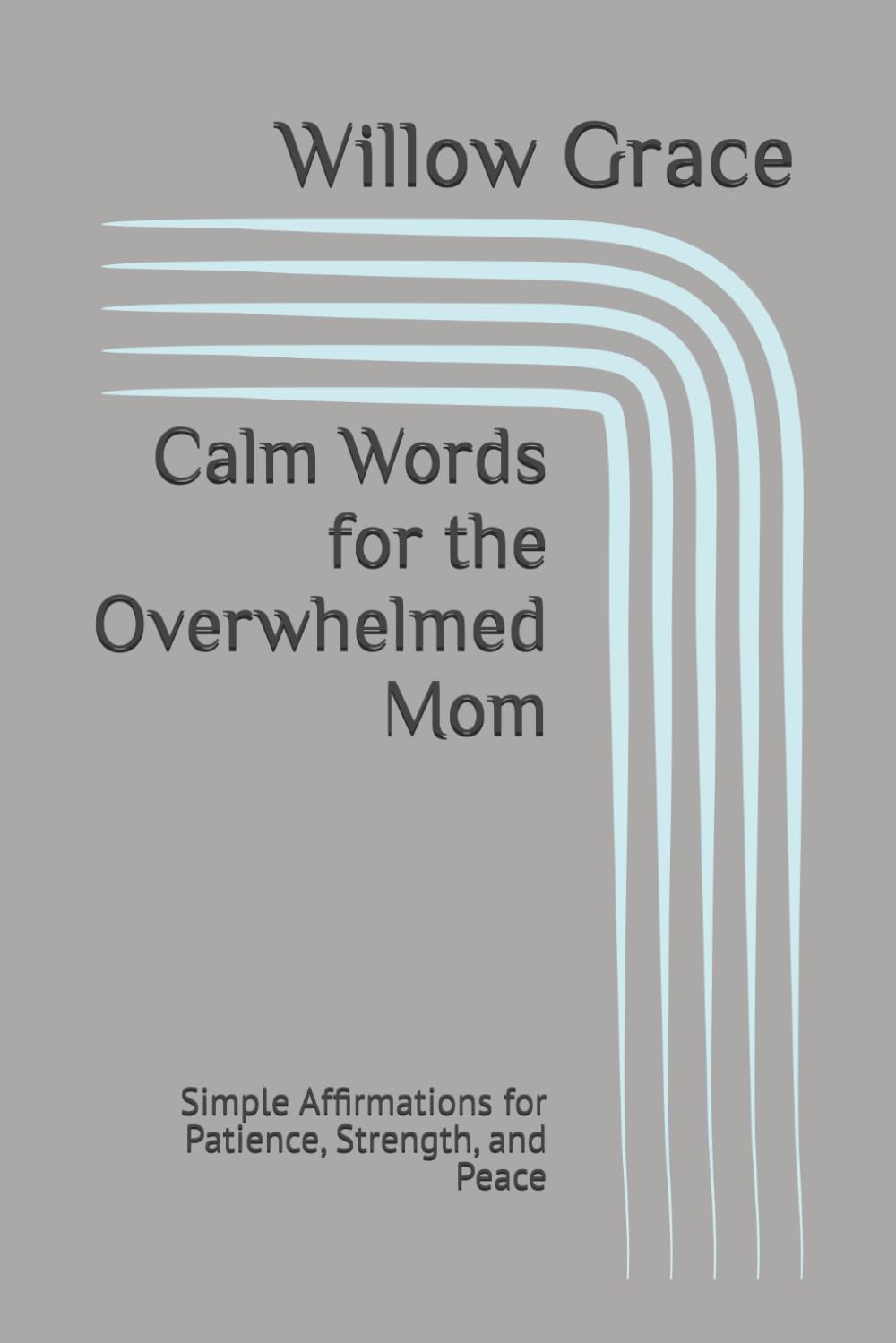 Calm Words for the Overwhelmed Mom: Simple Affirmations for Patience, Strength, and Peace