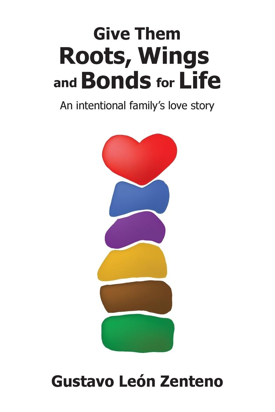Give Them Roots, Wings and Bonds for Life: An Intentional Family's Love Story