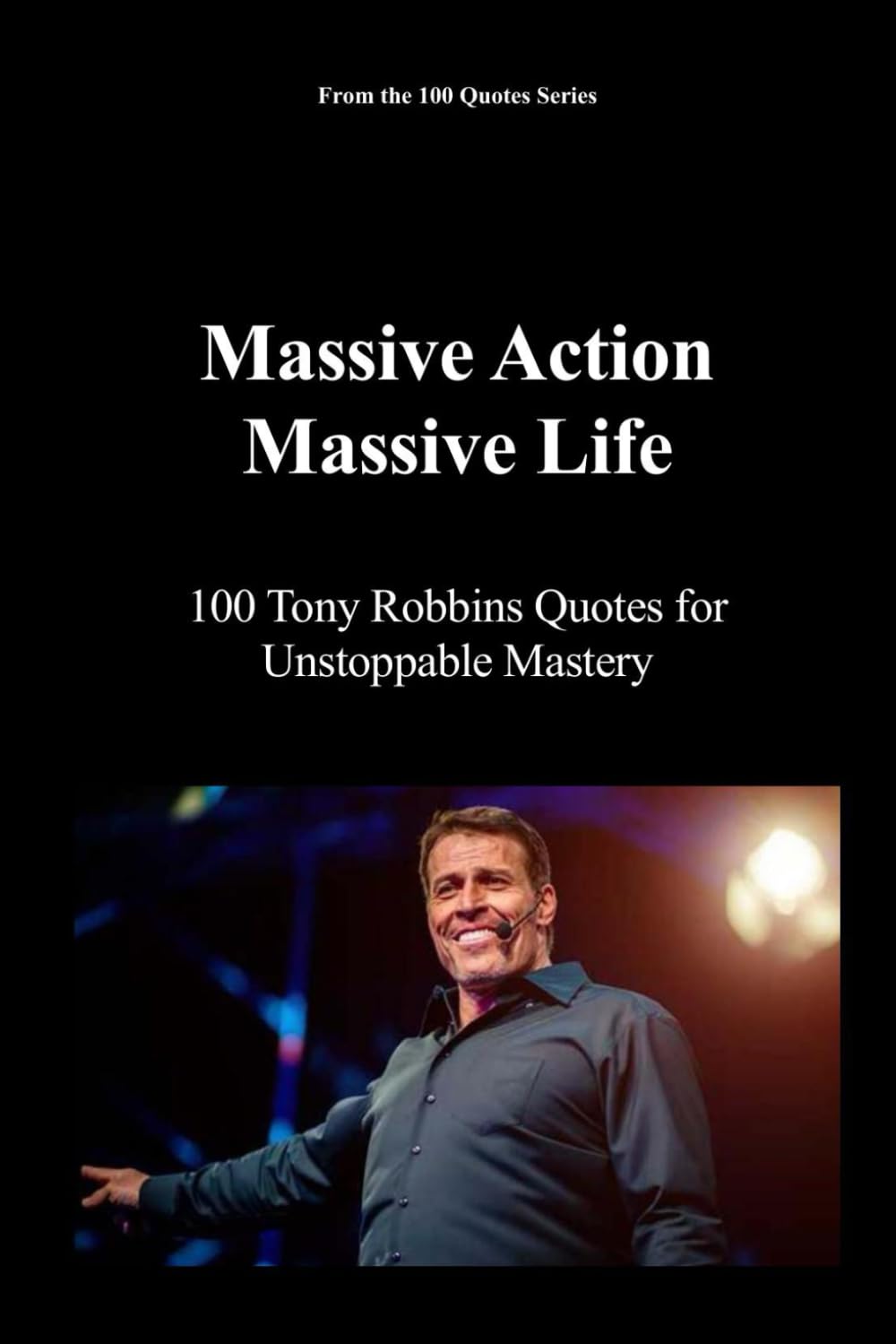 Massive Action, Massive Life: 100 Tony Robbins Quotes for Unstoppable Mastery: 4 (100 Quotes Series - The Masters of Achievement)