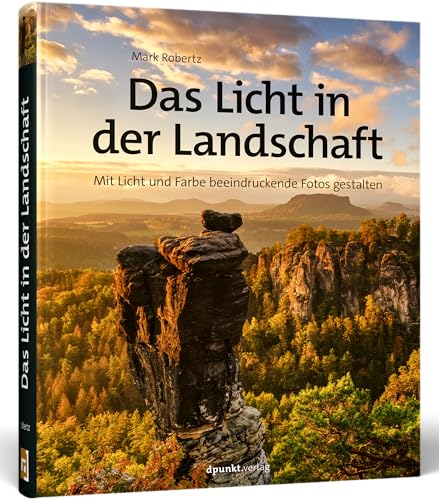 Das Licht in der Landschaft: Mit Licht und Farbe beeindruckende Fotos gestalten