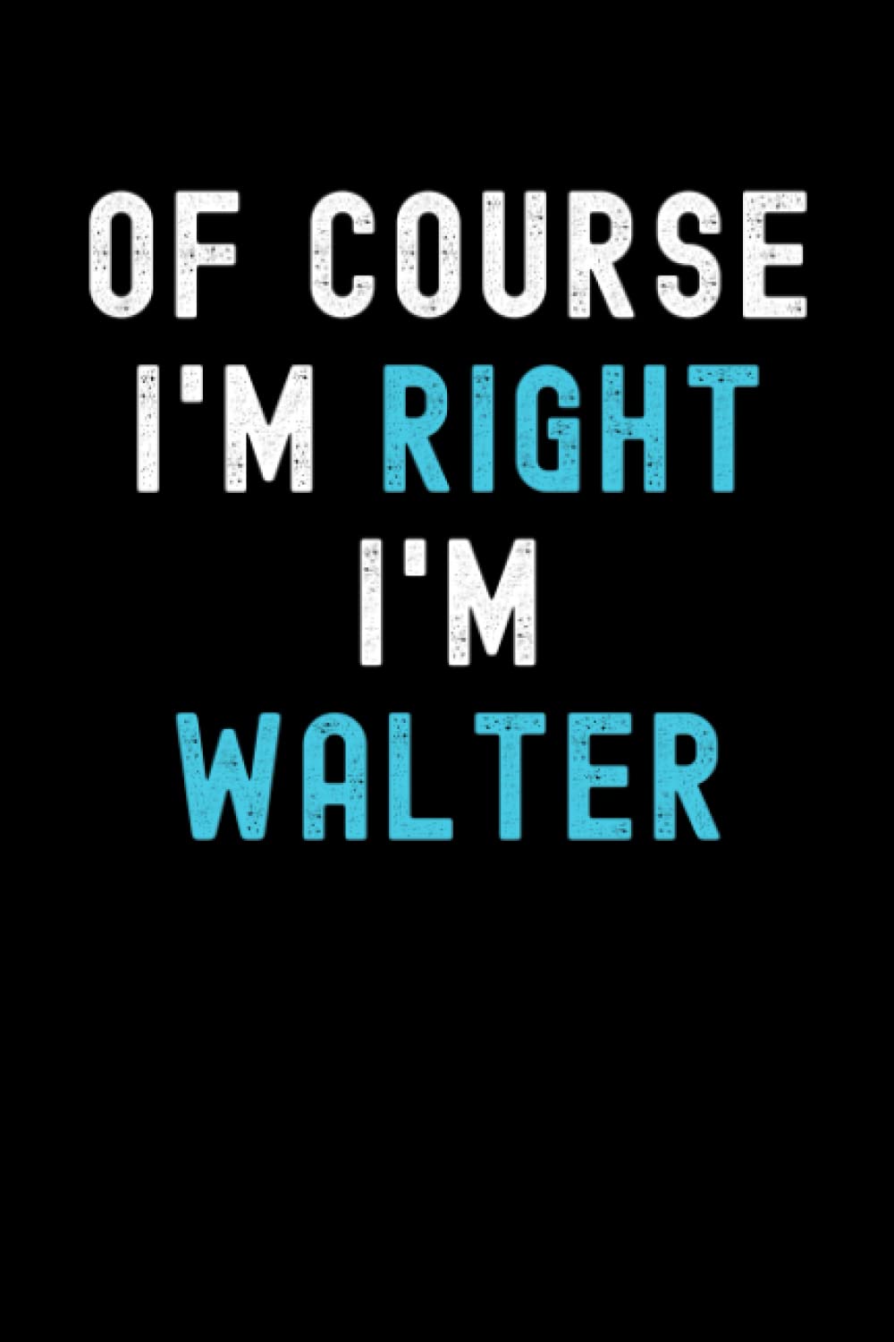Of Course I'm Right I'm Walter: Custom Journal Notebook, Best Personalized Gift Idea For Walter , Funny First Name Saying Make A Great Gift For ... Inches With 120 Pages , Glossy Finish Cover