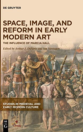 Space, Image, and Reform in Early Modern Art: The Influence of Marcia Hall (Studies in Medieval and Early Modern Culture, 77)
