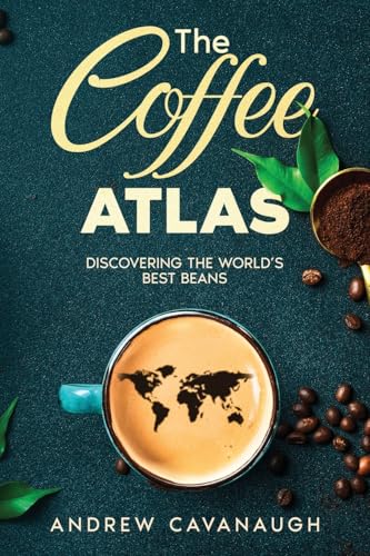The Coffee Atlas: Discovering the World's Best Beans