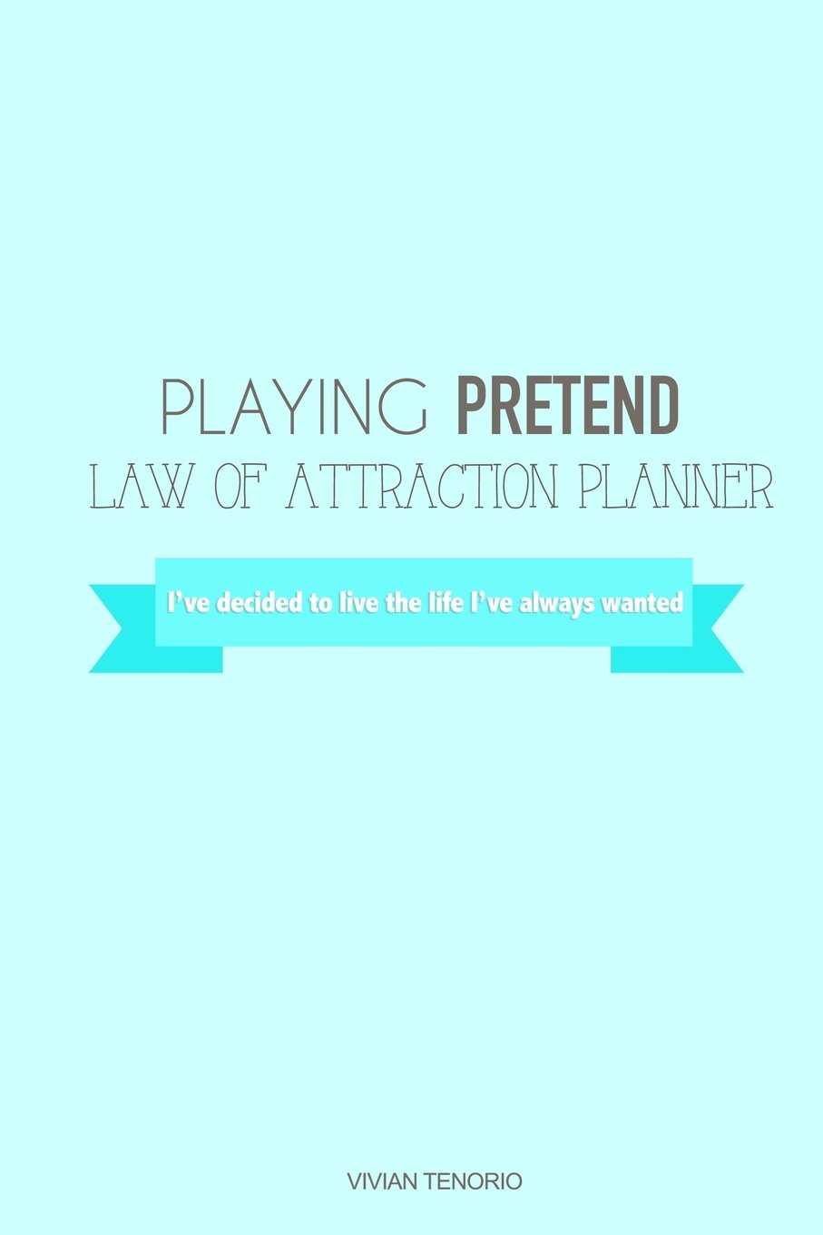 Playing Pretend Law of Attraction Planner: I've Decided to Live the Life I've Always Wanted (Teal)